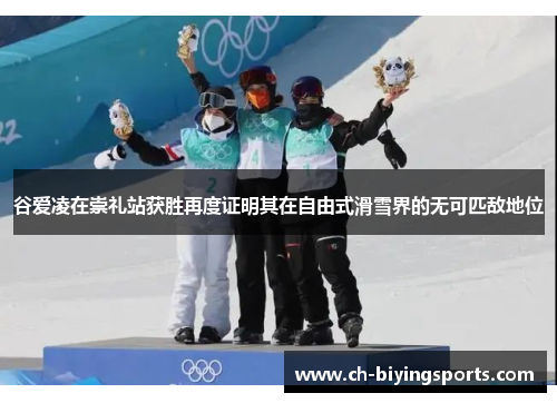 谷爱凌在崇礼站获胜再度证明其在自由式滑雪界的无可匹敌地位