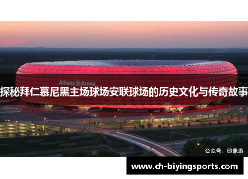 探秘拜仁慕尼黑主场球场安联球场的历史文化与传奇故事