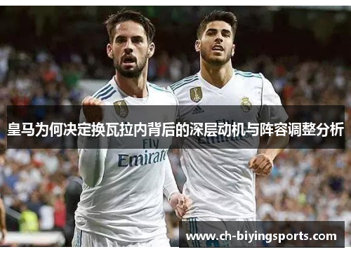 皇马为何决定换瓦拉内背后的深层动机与阵容调整分析 皇马为何决定换瓦拉内背后的深层动机与阵容调整分析