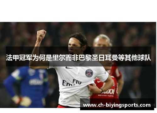 法甲冠军为何是里尔而非巴黎圣日耳曼等其他球队