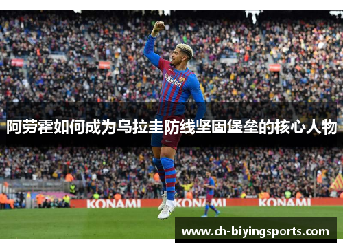 阿劳霍如何成为乌拉圭防线坚固堡垒的核心人物